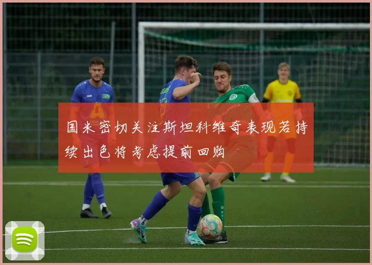 国米密切关注斯坦科维奇表现若持续出色将考虑提前回购