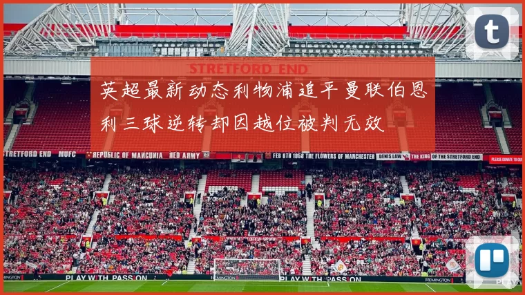 英超最新动态利物浦追平曼联伯恩利三球逆转却因越位被判无效