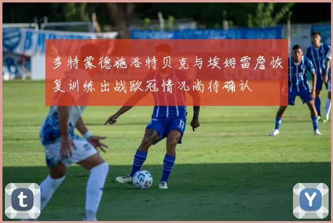 多特蒙德施洛特贝克与埃姆雷詹恢复训练出战欧冠情况尚待确认