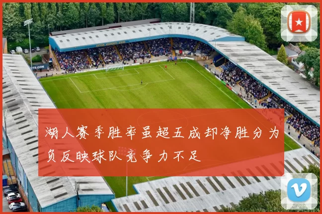 湖人赛季胜率虽超五成却净胜分为负反映球队竞争力不足