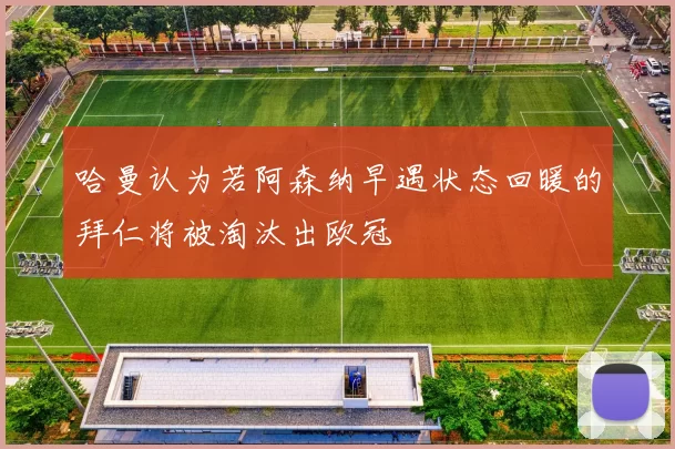 哈曼认为若阿森纳早遇状态回暖的拜仁将被淘汰出欧冠