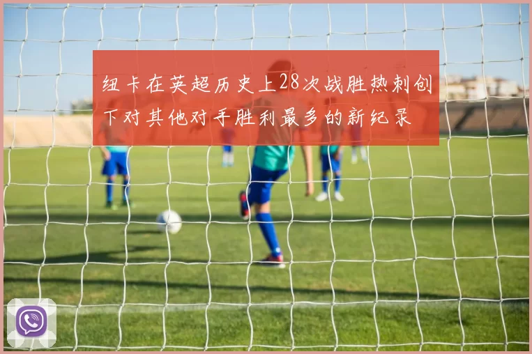 纽卡在英超历史上28次战胜热刺创下对其他对手胜利最多的新纪录