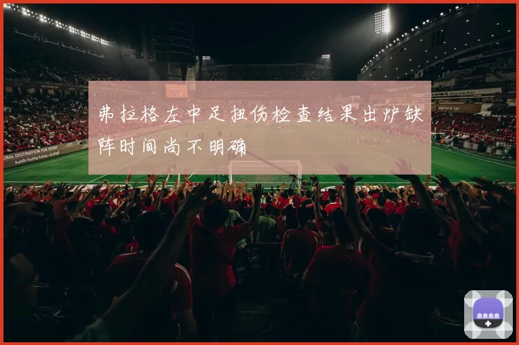 弗拉格左中足扭伤检查结果出炉缺阵时间尚不明确