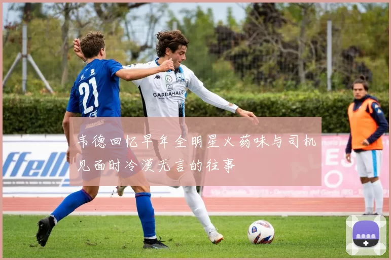 韦德回忆早年全明星火药味与司机见面时冷漠无言的往事