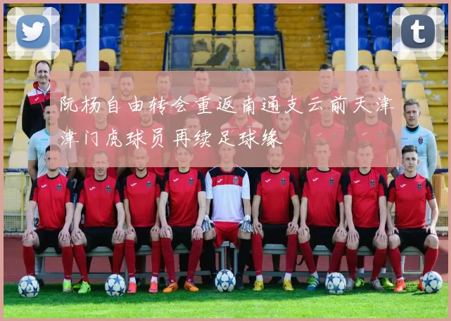 阮杨自由转会重返南通支云前天津津门虎球员再续足球缘