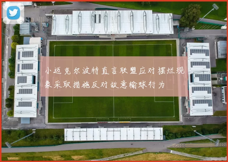 小迈克尔波特直言联盟应对摆烂现象采取措施反对故意输球行为